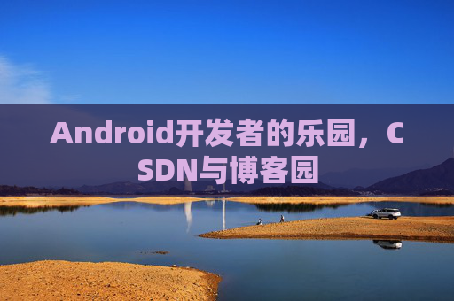 Android开发者的乐园，CSDN与博客园