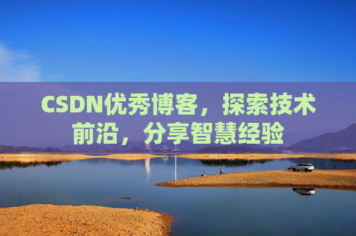CSDN优秀博客，探索技术前沿，分享智慧经验